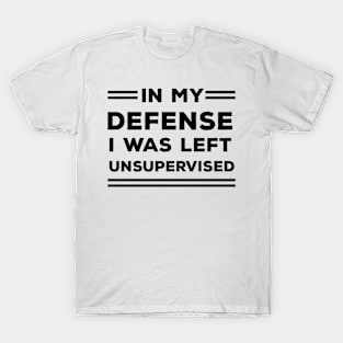 In My Defense I Was Left Unsupervised T-Shirt